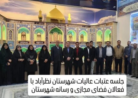 مسئول ستاد توسعه وبازسازی عتبات عالیات شهرستان نظرآباد در جمع فعالین رسانه گفت :